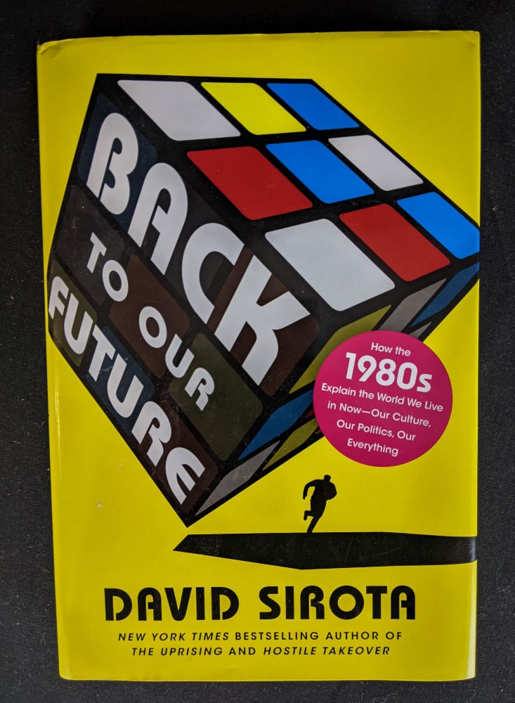 Item #2020-K296 Back to Our Future: How the 1980s Explain the World We Live in Now--Our Culture, Our Politics, Our Everything. David Sirota.