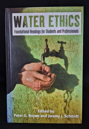 Item #2021-L82 Water Ethics: Foundational Readings for Students and Professionals. Dr. Peter G....