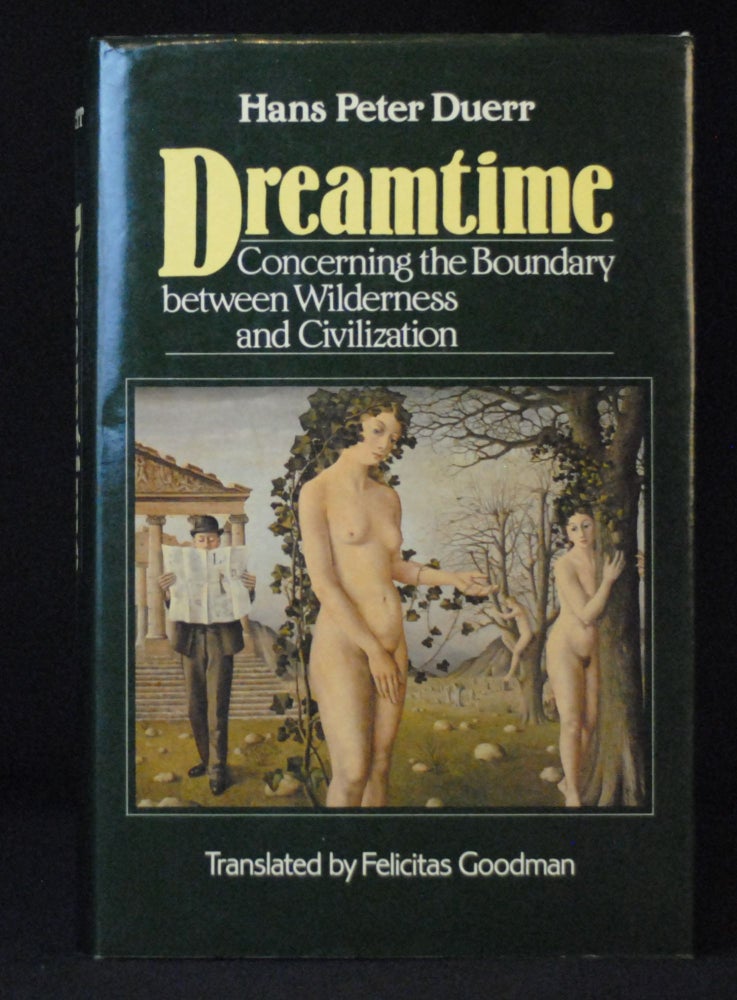 Dreamtime: Concerning the Boundary between Wilderness and Civilization. Hans Peter Duerr, Felicitas Goodman.