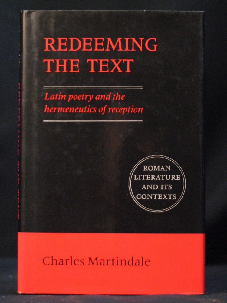 Item #2022-M356 Redeeming the Text: Latin Poetry and the Hermeneutics of Reception (Roman Literature and its Contexts). Charles Martindale.