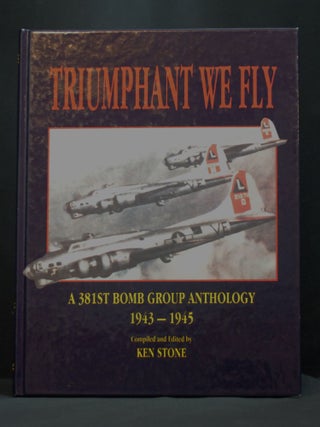 Item #2023-P288 Triumphant We Fly: A 381st Bomb Group Anthology 1943-1945. Ken Stone