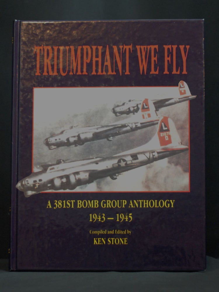 Item #2023-P288 Triumphant We Fly: A 381st Bomb Group Anthology 1943-1945. Ken Stone.