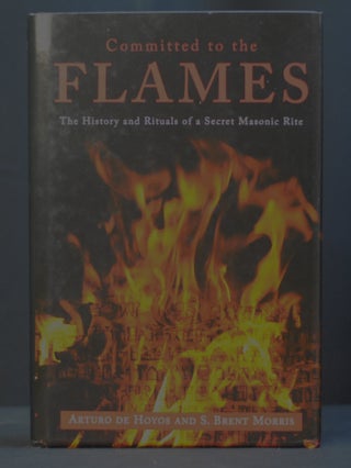 Item #2023-P320 Committed to the Flames: The History and Rituals of a Secret Masonic Rite. Arturo...