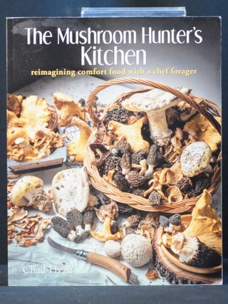 Item #2023-P388 The Mushroom Hunter's Kitchen: reimagining comfort food with a chef forager. Chad...